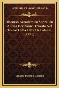 Discorso Accademico Sopra Un' Antica Iscrizione, Trovata Nel Teatro Della Citta Di Catania (1771)