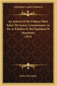 An Analysis Of The Evidence Taken Before The Factory Commissioners, As Far As It Relates To The Population Of Manchester (1834)