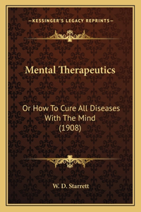 Mental Therapeutics: Or How To Cure All Diseases With The Mind (1908)