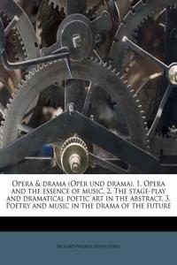 Opera & Drama (Oper Und Drama). 1. Opera and the Essence of Music. 2. the Stage-Play and Dramatical Poetic Art in the Abstract. 3. Poetry and Music in