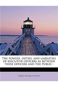 The Powers, Duties, and Liabilities of Executive Officers as Between These Officers and the Public