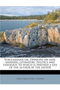 Verulamiana; Or, Opinions on Men, Manners, Literature, Politics and Theology. to Which Is Prefixed a Life of the Author by the Editor