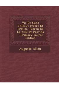 Vie de Saint Thibaut Pretre Et Ermite, Patron de La Ville de Provins