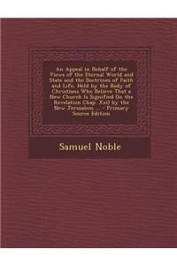 An Appeal in Behalf of the Views of the Eternal World and State and the Doctrines of Faith and Life, Held by the Body of Christians Who Believe That a New Church Is Signified (in the Revelation Chap. XXI) by the New Jerusalem ...