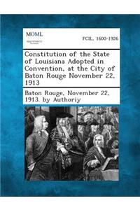 Constitution of the State of Louisiana Adopted in Convention, at the City of Baton Rouge November 22, 1913