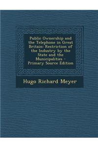 Public Ownership and the Telephone in Great Britain: Restriction of the Industry by the State and the Municipalities