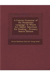 A Concise Grammar of the Hindustani Language: To Which Are Added, Selections for Reading