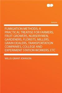 Fumigation Methods; A Practical Treatise for Farmers, Fruit Growers, Nurserymen, Gardeners, Florists, Millers, Grain Dealers, Transportation Companies, College and Experiment Station Workers, Etc
