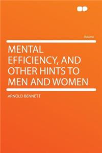 Mental Efficiency, and Other Hints to Men and Women