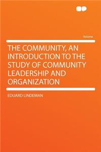 The Community, an Introduction to the Study of Community Leadership and Organization