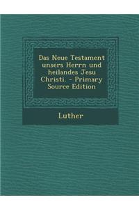 Das Neue Testament Unsers Herrn Und Heilandes Jesu Christi.