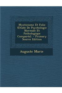 Mysticisme Et Folie (Etude de Psychologie Normale Et Pathologique Compares).