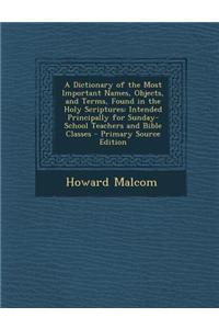 A Dictionary of the Most Important Names, Objects, and Terms, Found in the Holy Scriptures