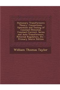 Stationary Transformers: Theory, Connections, Operation and Testing of Constant-Potential, Constant-Current, Series and Auto Transformers, Pote