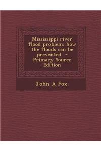 Mississippi River Flood Problem; How the Floods Can Be Prevented