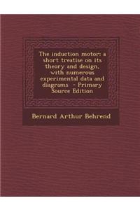 The Induction Motor; A Short Treatise on Its Theory and Design, with Numerous Experimental Data and Diagrams