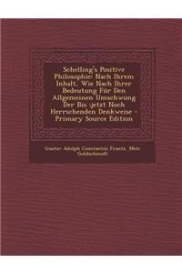 Schelling's Positive Philosophie: Nach Ihrem Inhalt, Wie Nach Ihrer Bedeutung Fur Den Allgemeinen Umschwung Der Bis;jetzt Noch Herrschenden Denkweise