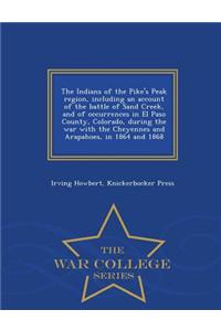 Indians of the Pike's Peak Region, Including an Account of the Battle of Sand Creek, and of Occurrences in El Paso County, Colorado, During the War with the Cheyennes and Arapahoes, in 1864 and 1868 - War College Series