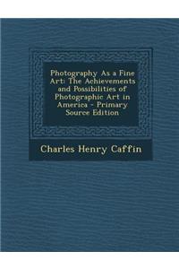 Photography as a Fine Art: The Achievements and Possibilities of Photographic Art in America