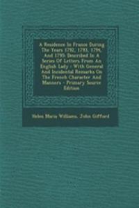 A Residence in France During the Years 1792, 1793, 1794, and 1795: Described in a Series of Letters from an English Lady: With General and Incidental Remarks on the French Character and Manners - Primary Source Edition