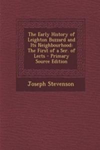 The Early History of Leighton Buzzard and Its Neighbourhood: The First of a Ser. of Lects - Primary Source Edition