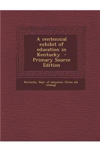 A Centennial Exhibit of Education in Kentucky - Primary Source Edition