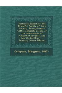 Historical Sketch of the Proudfit Family of York County, Pennsylvania: With a Complete Record of the Descendants of Alexander Proudfit and Martha McCl