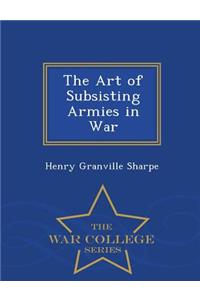 The Art of Subsisting Armies in War - War College Series