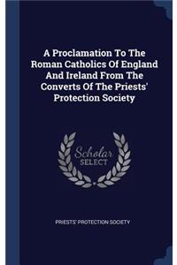 A Proclamation To The Roman Catholics Of England And Ireland From The Converts Of The Priests' Protection Society