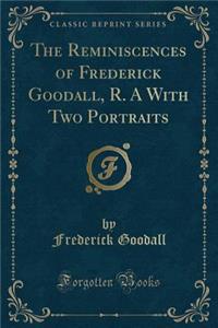 The Reminiscences of Frederick Goodall, R. A With Two Portraits (Classic Reprint)