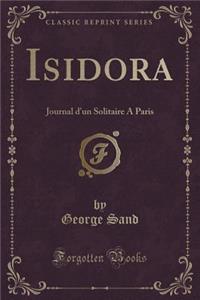 Isidora: Journal d'Un Solitaire a Paris (Classic Reprint): Journal d'Un Solitaire a Paris (Classic Reprint)