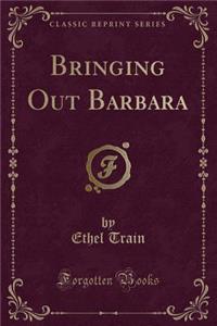 Bringing Out Barbara (Classic Reprint)