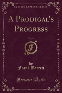 A Prodigal's Progress, Vol. 3 of 3 (Classic Reprint)