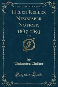 Helen Keller Newspaper Notices, 1887-1893, Vol. 1 (Classic Reprint)