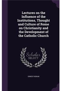 Lectures on the Influence of the Institutions, Thought and Culture of Rome on Christianity and the Development of the Catholic Church