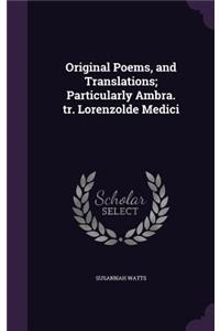 Original Poems, and Translations; Particularly Ambra. tr. Lorenzolde Medici