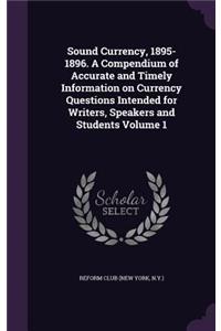 Sound Currency, 1895-1896. A Compendium of Accurate and Timely Information on Currency Questions Intended for Writers, Speakers and Students Volume 1