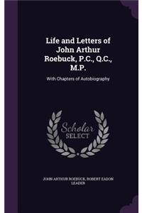 Life and Letters of John Arthur Roebuck, P.C., Q.C., M.P.