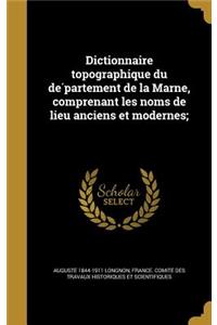 Dictionnaire Topographique Du de Partement de La Marne, Comprenant Les Noms de Lieu Anciens Et Modernes;