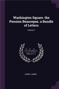 Washington Square. the Pension Beaurepas. a Bundle of Letters; Volume 1