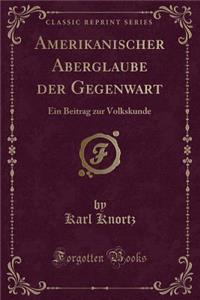 Amerikanischer Aberglaube der Gegenwart: Ein Beitrag zur Volkskunde (Classic Reprint)