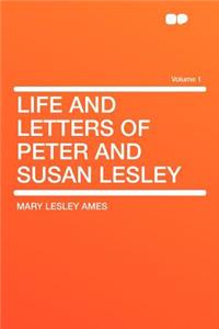 Life and Letters of Peter and Susan Lesley Volume 1