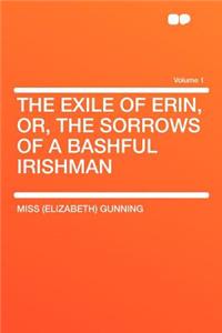 The Exile of Erin, Or, the Sorrows of a Bashful Irishman Volume 1
