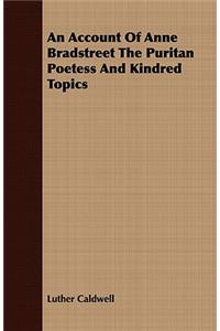 Account of Anne Bradstreet the Puritan Poetess and Kindred Topics