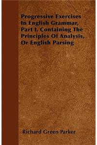 Progressive Exercises In English Grammar, Part I. Containing The Principles Of Analysis, Or English Parsing