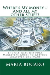 Where's My Money And all my other stuff?: The Ultimate Network Marketers Guide to Getting Whatever You Want