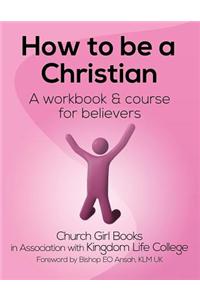 How to Be a Christian: A Workbook and Course for Believers