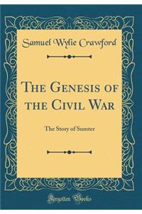 The Genesis of the Civil War: The Story of Sumter (Classic Reprint)
