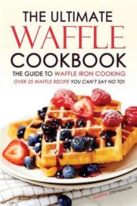 The Ultimate Waffle Cookbook - The Guide to Waffle Iron Cooking
