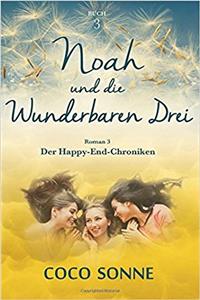 Noah Und Die Wunderbaren Drei: Eine Liebesgeschichte Mit Erotik Nach Einer Wahren Begebenheit. Ein Psychothriller in Sachen Liebe. Magischer Realismus Kaufsucht: Volume 3 (Die Happy-End-Chroniken)